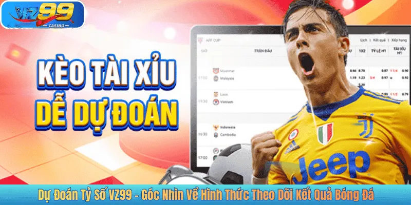 Dự Đoán Tỷ Số VZ99 – Góc Nhìn Về Hình Thức Theo Dõi Kết Quả Bóng Đá