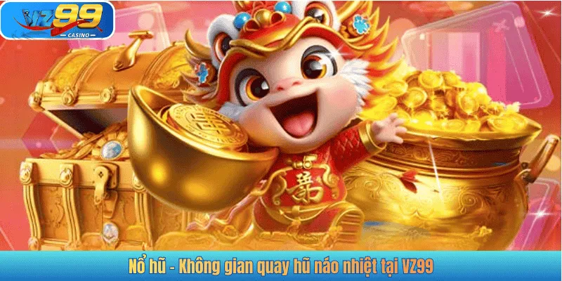 Nổ hũ - Không gian quay hũ náo nhiệt tại VZ99