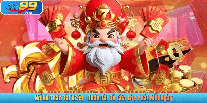 Nổ Hũ Thần Tài VZ99 – Thần Tài Gõ Cửa Lộc Phát Mỗi Ngày
