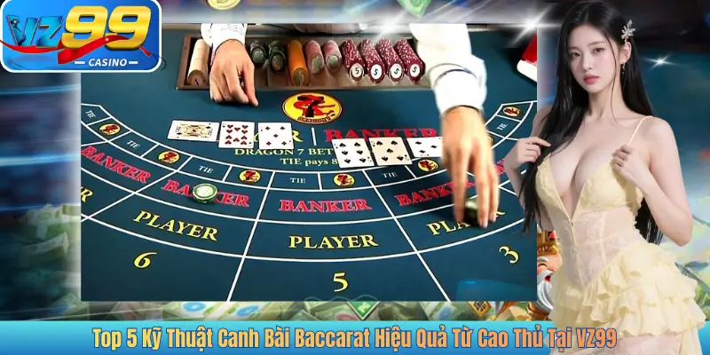 Top 5 Kỹ Thuật Canh Bài Baccarat Hiệu Quả Từ Cao Thủ Tại VZ99